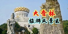 www最骚操逼网中国浙江-绍兴大香林旅游风景区